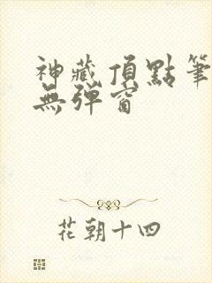 神藏顶点笔趣阁无弹窗