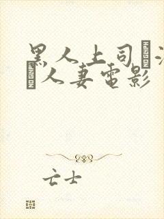 黑人上司に溺れた人妻电影