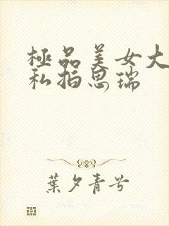 极品美女大尺度私拍思瑞封面