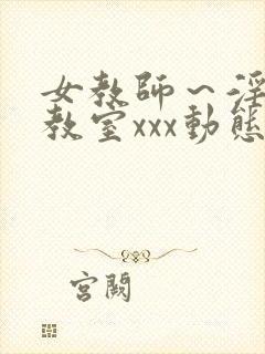 女教师～淫辱の教室xxx动态图