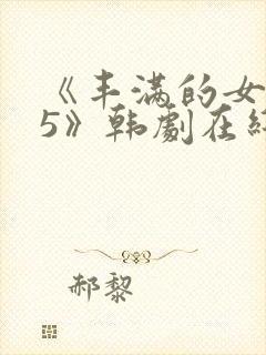 《丰满的女邻居5》韩剧在线观看