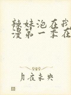 辣妹泡在我家动漫第一季在线观看全集