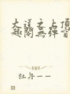 大道之上顶点笔趣阁无弹窗