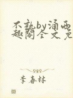 不孰by涌西笔趣阁全文免费阅读最新章节列表