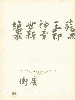 绝世神王苏莫 最新章节 无弹窗 笔趣阁