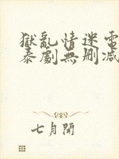 狱乱情迷电视剧泰剧无删减