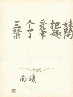 三个哥把妹妹囚禁了笔趣阁