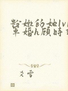 粉嫩的她1v1军婚h顾时视频封面