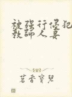 被强行侵犯的女教师人妻