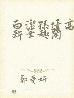 白洁孙倩高义 新笔趣阁