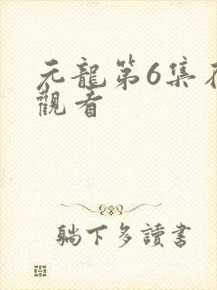元龙第6集在线观看