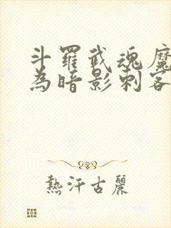 斗罗武魂魔刀我为暗影刺客