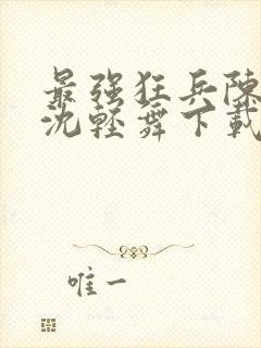 最强狂兵陈六何沈轻舞下载