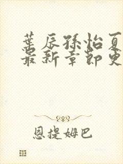 叶辰孙怡夏若雪最新章节更新封面