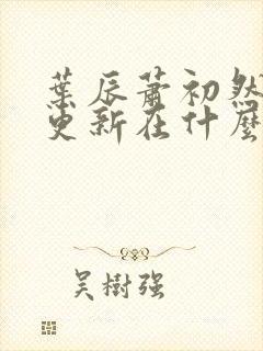 叶辰萧初然最快更新在什么时候