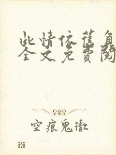 此情依旧负了春全文免费阅读无弹窗