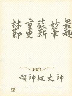 林重苏妙最新章节更新笔趣阁