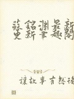 苏铭渊最新章节更新笔趣阁小说