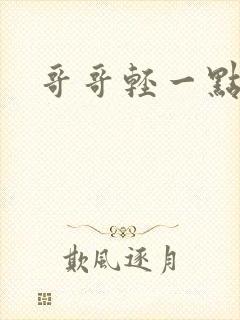 哥哥轻一点我疼