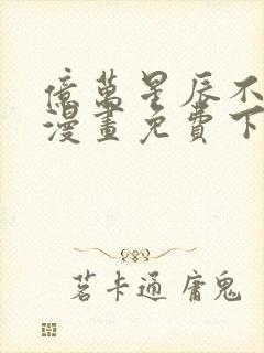 亿万星辰不及你漫画免费下拉