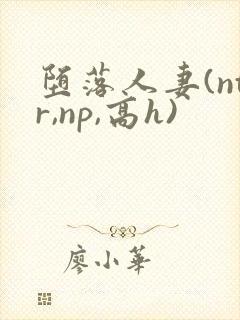 堕落人妻(ntr,np,高h)