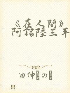 《在人间》采薇阿铭陆三平小说