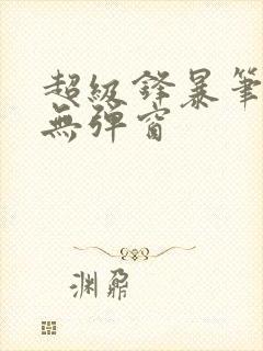 超级锋暴笔趣阁无弹窗