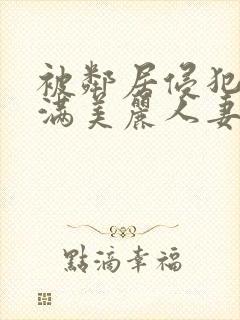 被邻居侵犯的丰满美丽人妻