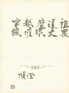 穿越魔道祖师李枫催眠大众笔趣阁