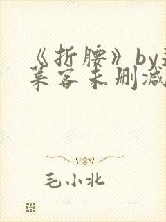 《折腰》by蓬莱客未删减