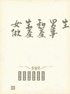 女生和男生一起做羞羞事