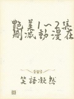 艳美1～2集无删减动漫在线