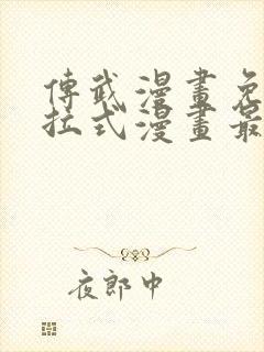 传武漫画免费下拉式漫画最新漫画星球