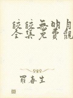 皎皎无明月动漫全集免费观看动漫