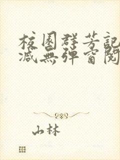 校园群芳记无删减无弹窗阅读