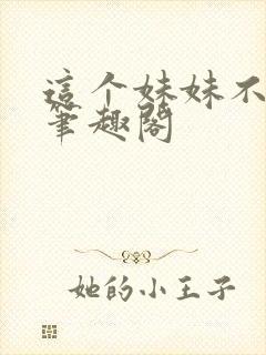 这个妹妹不太乖笔趣阁