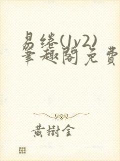 易绻(1v2)笔趣阁免费阅读笔趣阁