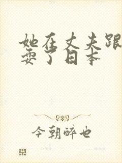 她在丈夫跟前被耍了日本