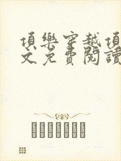 项乐穿越项羽全文免费阅读无弹窗