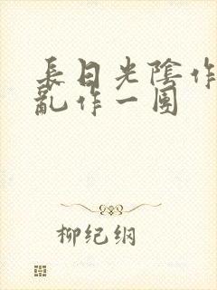 长日光阴作者:乱作一团