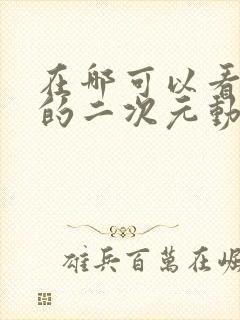 在哪可以看免费的二次元动漫