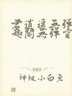 君逍遥无弹窗笔趣阁无弹窗阅读模式