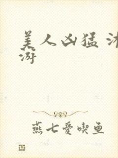 美人凶猛 沐水游