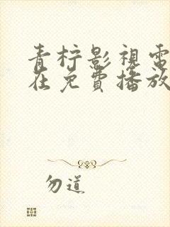 青柠影视电视剧在免费播放