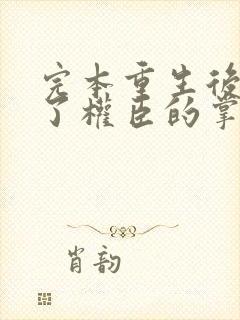 完本重生后我成了权臣的掌中娇