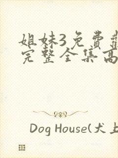 姐妹3免费观看完整全集高清