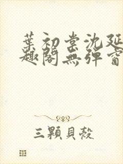 叶初棠沈延川笔趣阁无弹窗义