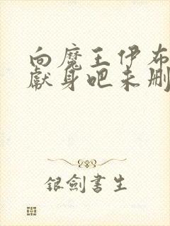 向魔王伊布罗贾献身吧未删减