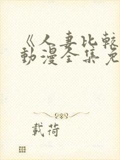 《人妻比较好》动漫全集免费