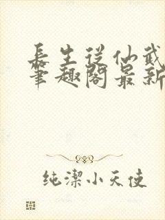 长生从仙武同修笔趣阁最新章节无弹窗